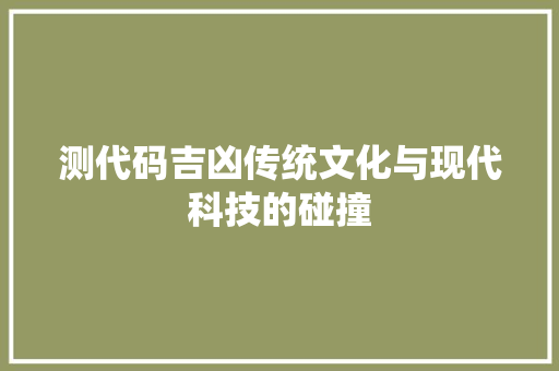 测代码吉凶传统文化与现代科技的碰撞