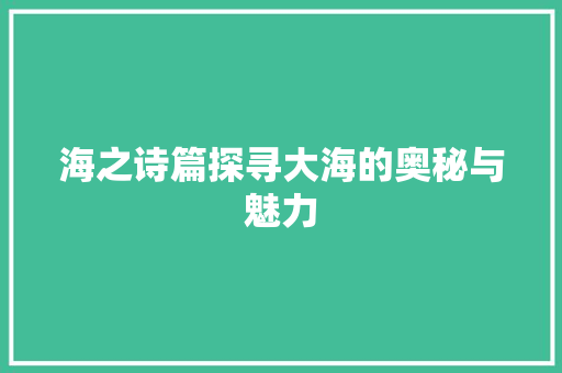 海之诗篇探寻大海的奥秘与魅力