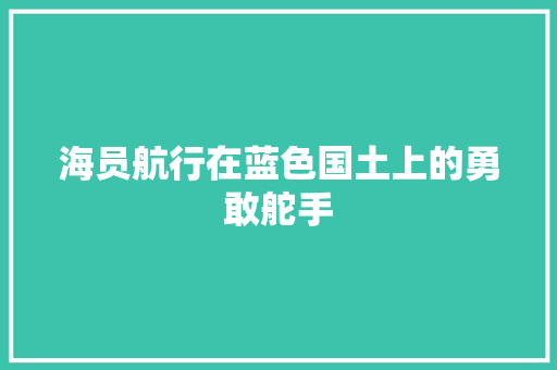 海员航行在蓝色国土上的勇敢舵手