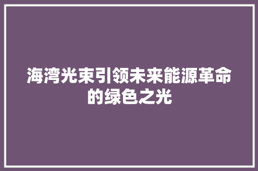 海湾光束引领未来能源革命的绿色之光