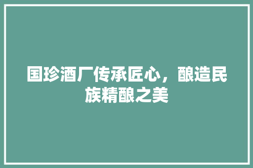 国珍酒厂传承匠心，酿造民族精酿之美