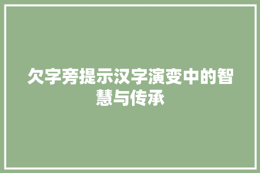 欠字旁提示汉字演变中的智慧与传承