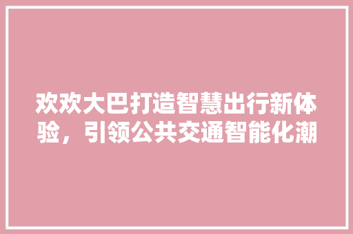 欢欢大巴打造智慧出行新体验，引领公共交通智能化潮流