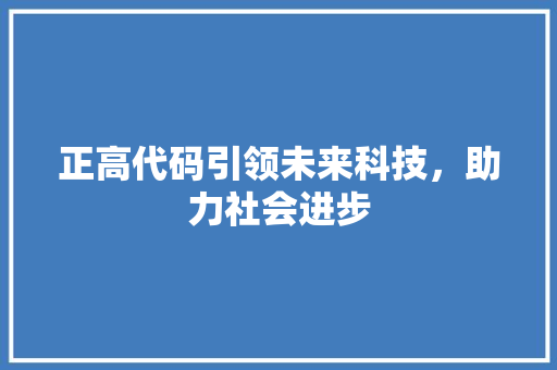 正高代码引领未来科技，助力社会进步