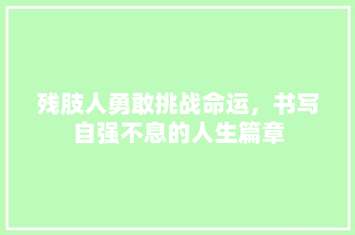 残肢人勇敢挑战命运，书写自强不息的人生篇章