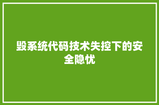 毁系统代码技术失控下的安全隐忧