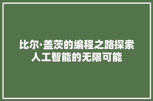 比尔·盖茨的编程之路探索人工智能的无限可能