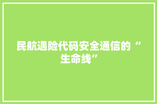 民航遇险代码安全通信的“生命线”