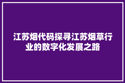 江苏烟代码探寻江苏烟草行业的数字化发展之路  第1张