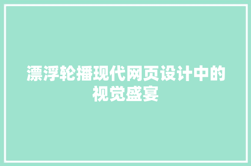 漂浮轮播现代网页设计中的视觉盛宴