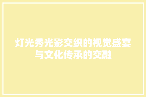 灯光秀光影交织的视觉盛宴与文化传承的交融