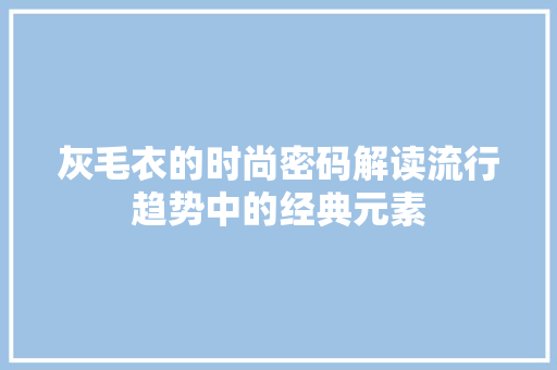 灰毛衣的时尚密码解读流行趋势中的经典元素