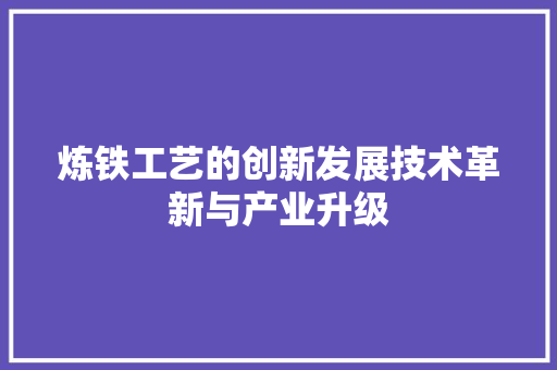 炼铁工艺的创新发展技术革新与产业升级