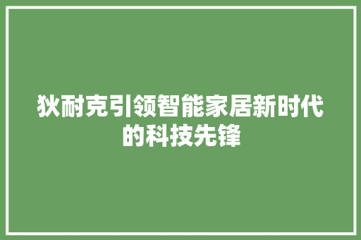 狄耐克引领智能家居新时代的科技先锋
