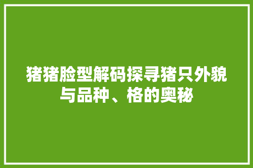 猪猪脸型解码探寻猪只外貌与品种、格的奥秘