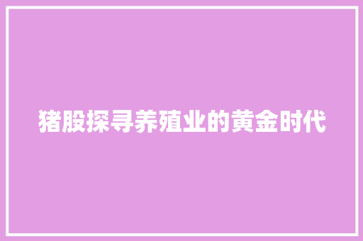 猪股探寻养殖业的黄金时代