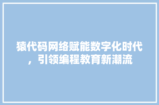 猿代码网络赋能数字化时代，引领编程教育新潮流