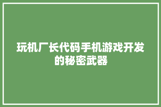 玩机厂长代码手机游戏开发的秘密武器