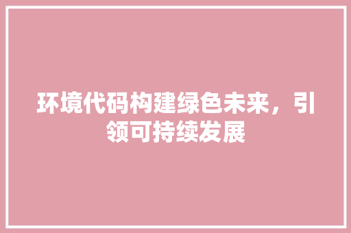 环境代码构建绿色未来，引领可持续发展