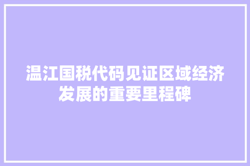 温江国税代码见证区域经济发展的重要里程碑