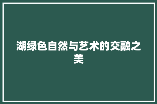 湖绿色自然与艺术的交融之美