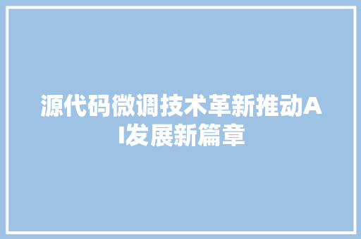 源代码微调技术革新推动AI发展新篇章