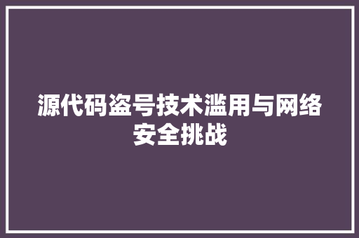 源代码盗号技术滥用与网络安全挑战