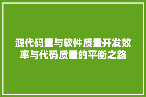 源代码量与软件质量开发效率与代码质量的平衡之路