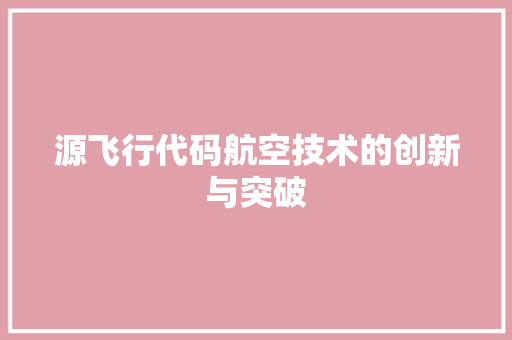 源飞行代码航空技术的创新与突破