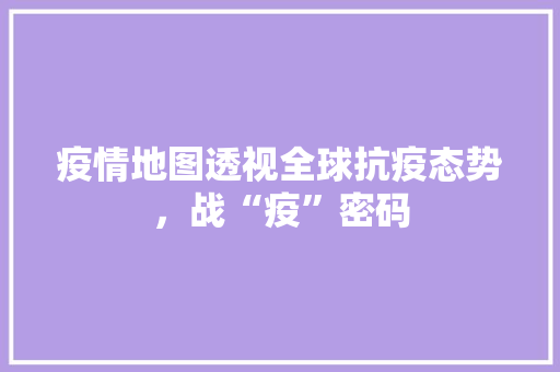 疫情地图透视全球抗疫态势，战“疫”密码