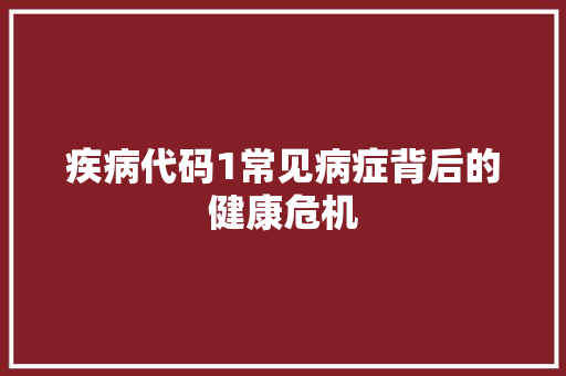 疾病代码1常见病症背后的健康危机