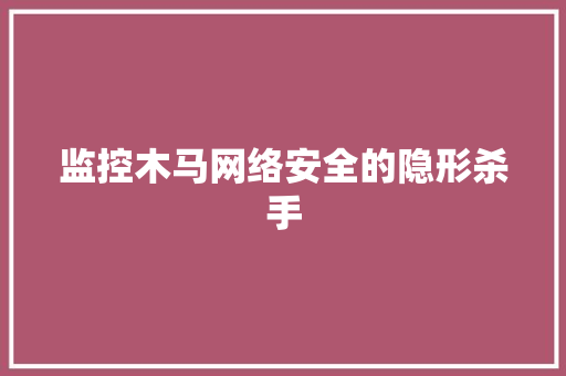 监控木马网络安全的隐形杀手
