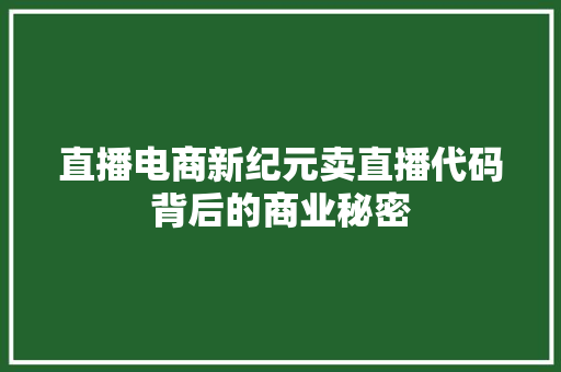 直播电商新纪元卖直播代码背后的商业秘密