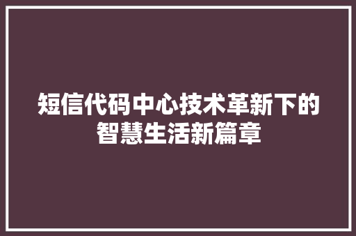 短信代码中心技术革新下的智慧生活新篇章  第1张