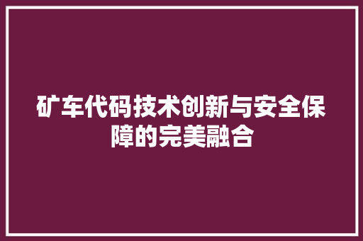 矿车代码技术创新与安全保障的完美融合
