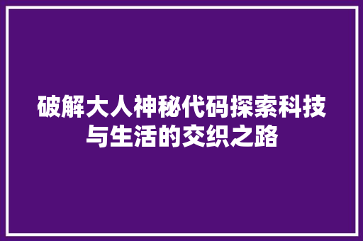 破解大人神秘代码探索科技与生活的交织之路