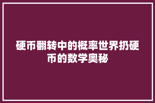 硬币翻转中的概率世界扔硬币的数学奥秘