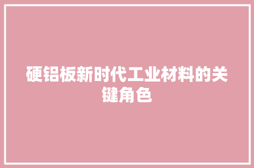 硬铝板新时代工业材料的关键角色