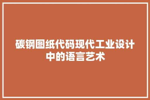 碳钢图纸代码现代工业设计中的语言艺术