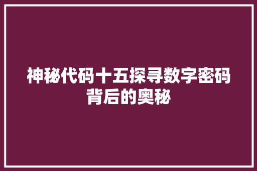 神秘代码十五探寻数字密码背后的奥秘
