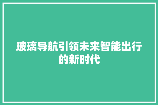 玻璃导航引领未来智能出行的新时代