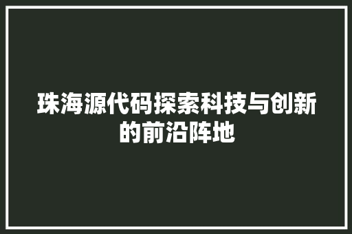 珠海源代码探索科技与创新的前沿阵地