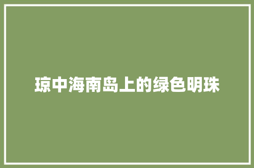 琼中海南岛上的绿色明珠