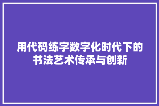 用代码练字数字化时代下的书法艺术传承与创新