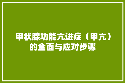 甲状腺功能亢进症（甲亢）的全面与应对步骤