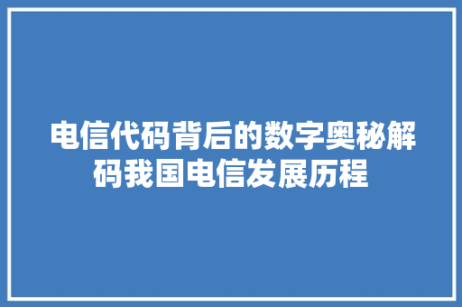 电信代码背后的数字奥秘解码我国电信发展历程