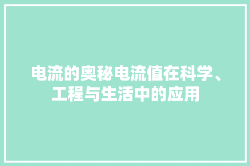 电流的奥秘电流值在科学、工程与生活中的应用