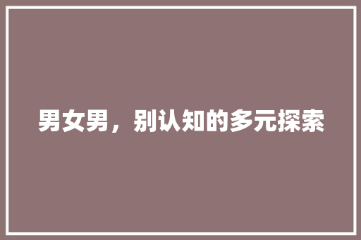 男女男，别认知的多元探索