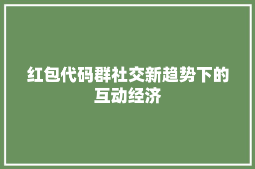 红包代码群社交新趋势下的互动经济