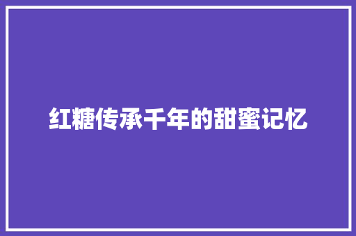 红糖传承千年的甜蜜记忆